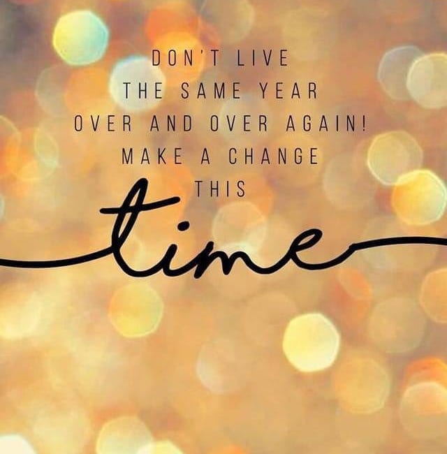 Don't Live The Same Year Over And Over Again. Make A Change This Time.