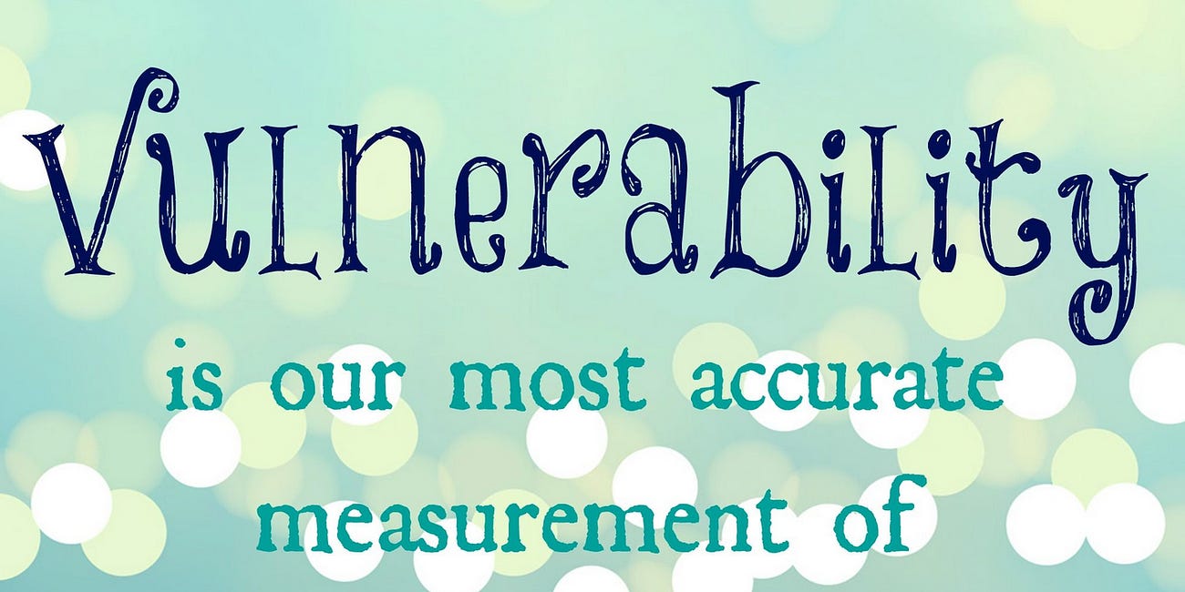 Vulnerability Is Our Most Accurate Measurement of Courage