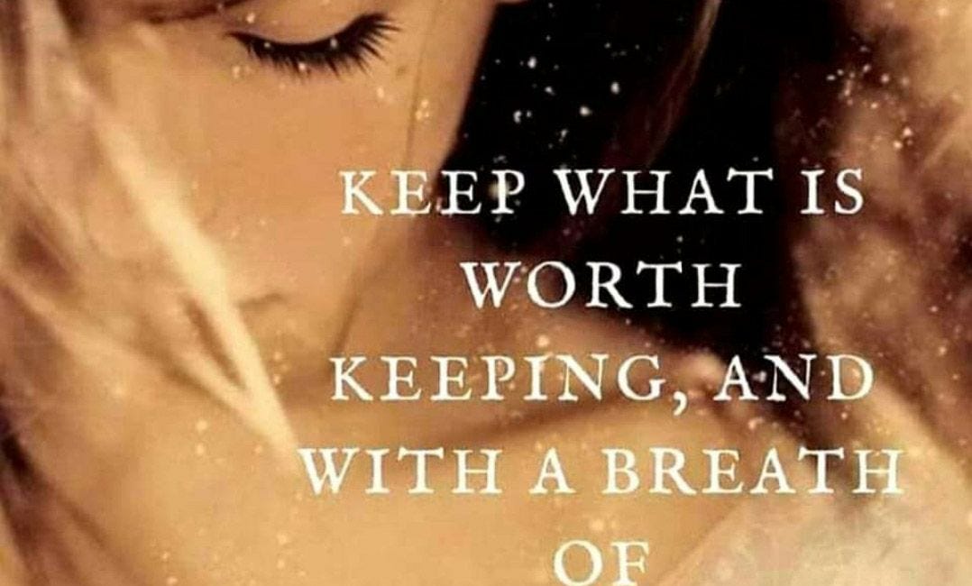 Keep What Is Worth Keeping, And With A Breath of Kindness, Blow The Rest Away
