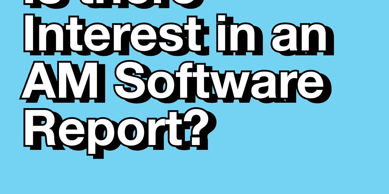 Is There Interest in an AM Software Report?