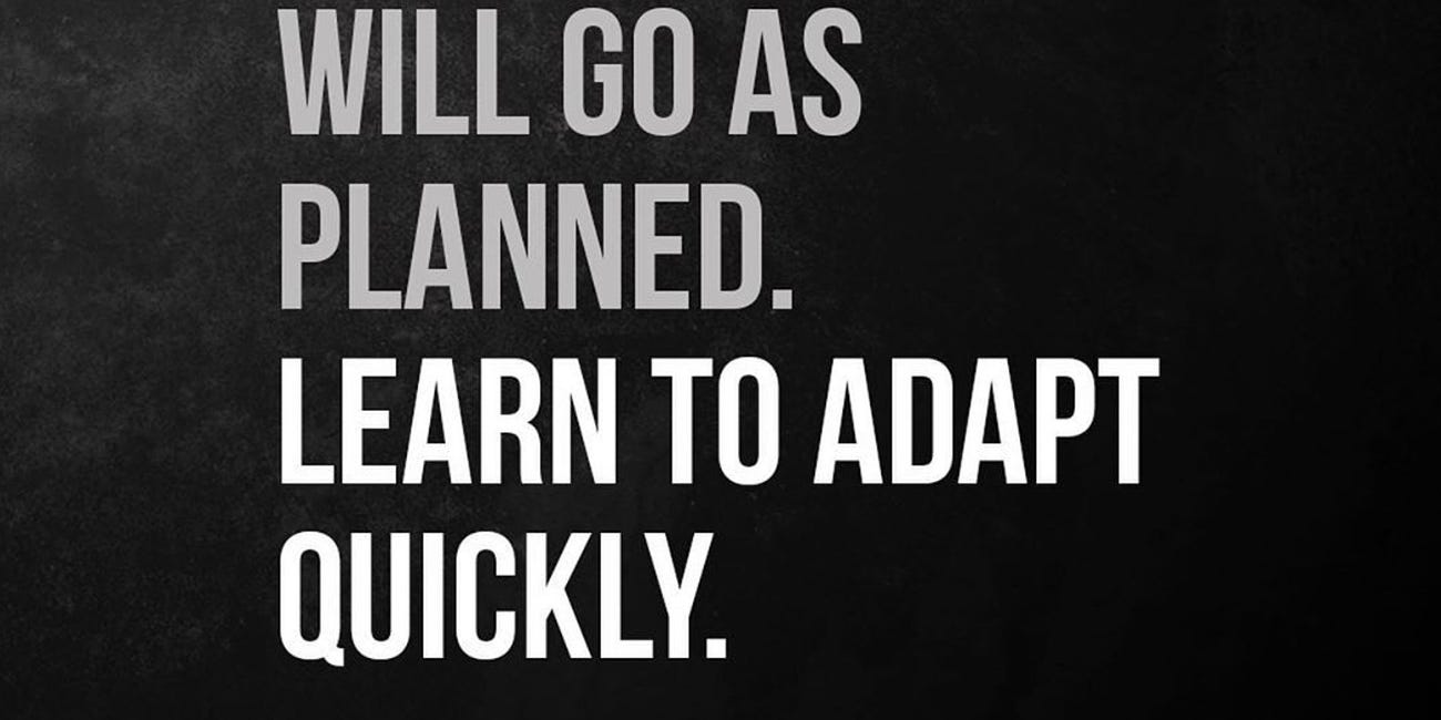 Not Everything Will Go As Planned. Learn To Adapt Quickly. 