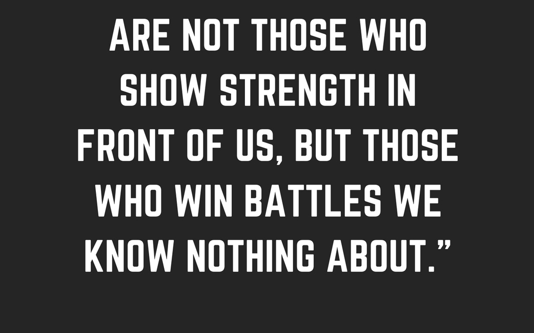 The Strongest People Are Not Those Who Show Strength In Front of Us, But Those Who Win Battles We Know Nothing About