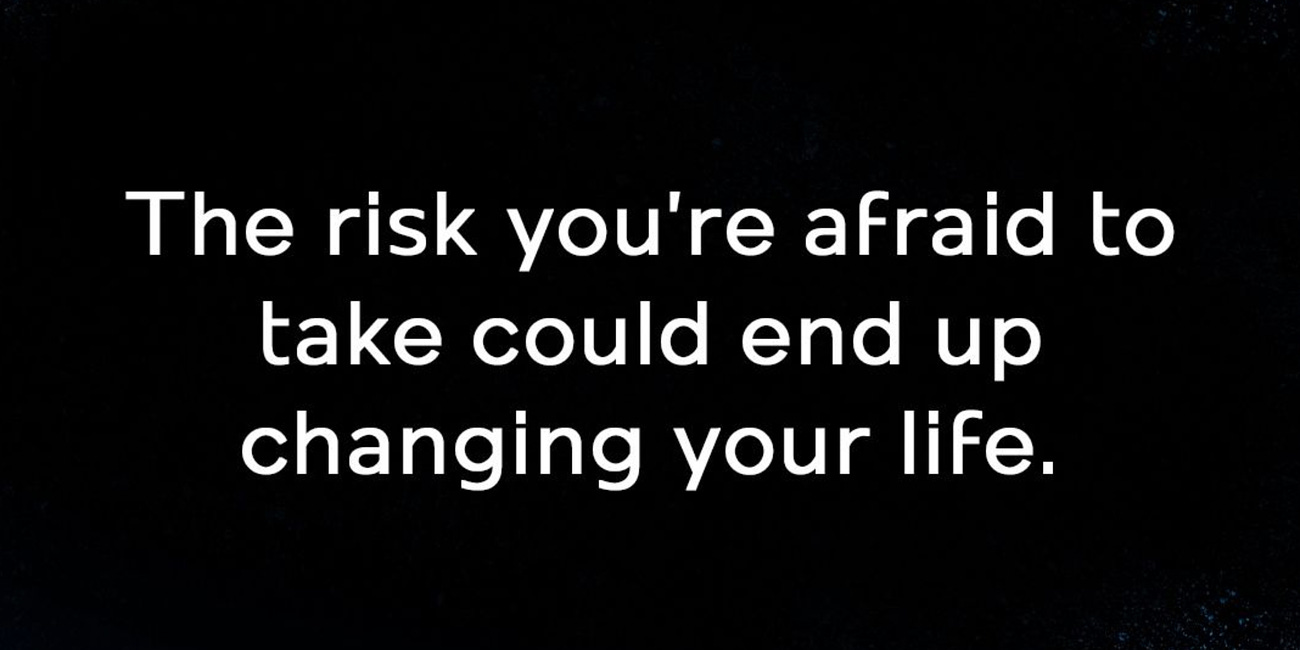 The Risk You're Afraid To Take Could End Up Changing Your Life