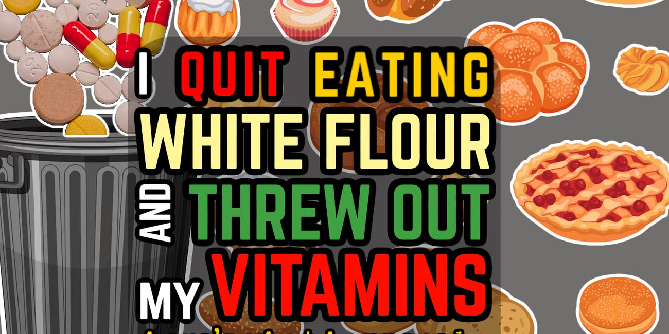 I Quit Eating White Flour & Threw Out All My "Vitamins" - Here's What Happened (Part 1)