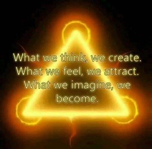 What We Think, We Create. What We Feel, We Attract. What We Imagine, Be Become.