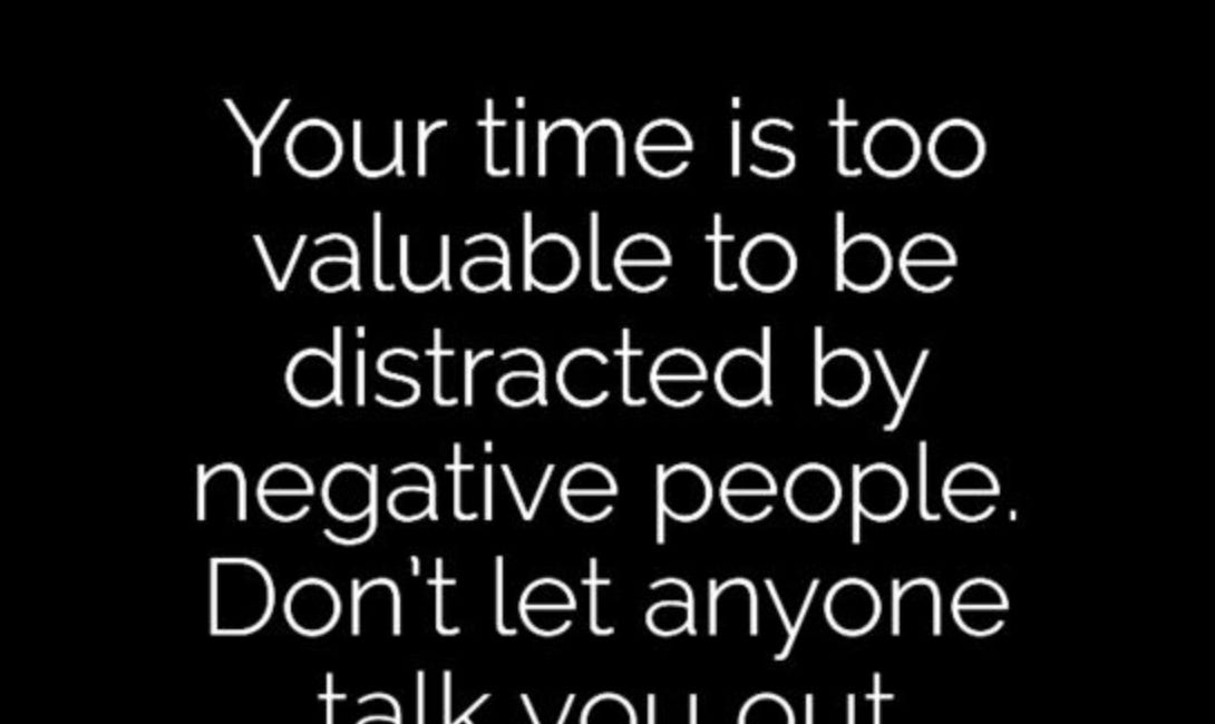 Your Time Is Too Valuable To Be Distracted By Negative People. Don't Let Anyone Talk You Out Of Your Dreams.