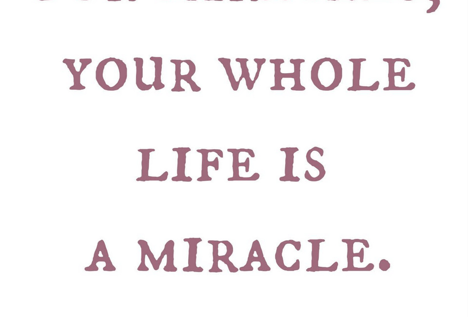Don't Wait For Miracles. Your Whole Life Is A Miracle.