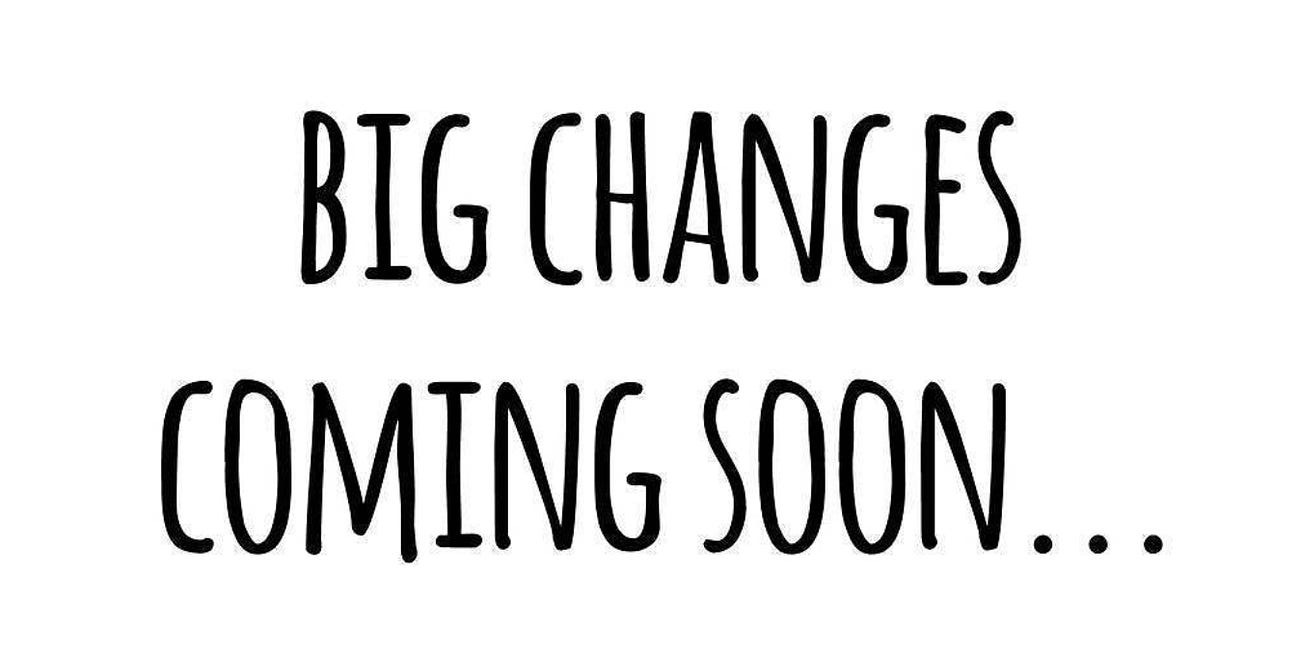 Big Changes Coming Soon