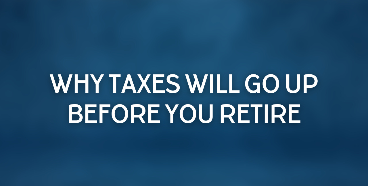 Why Taxes Will Go Up Before You Retire