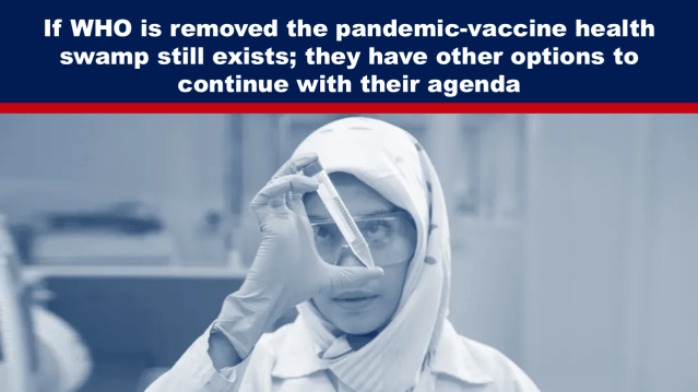 If WHO is Removed the Pandemic-Vaccine Health Swamp Still Exists; They Have Other Options to Continue With Their Agenda 