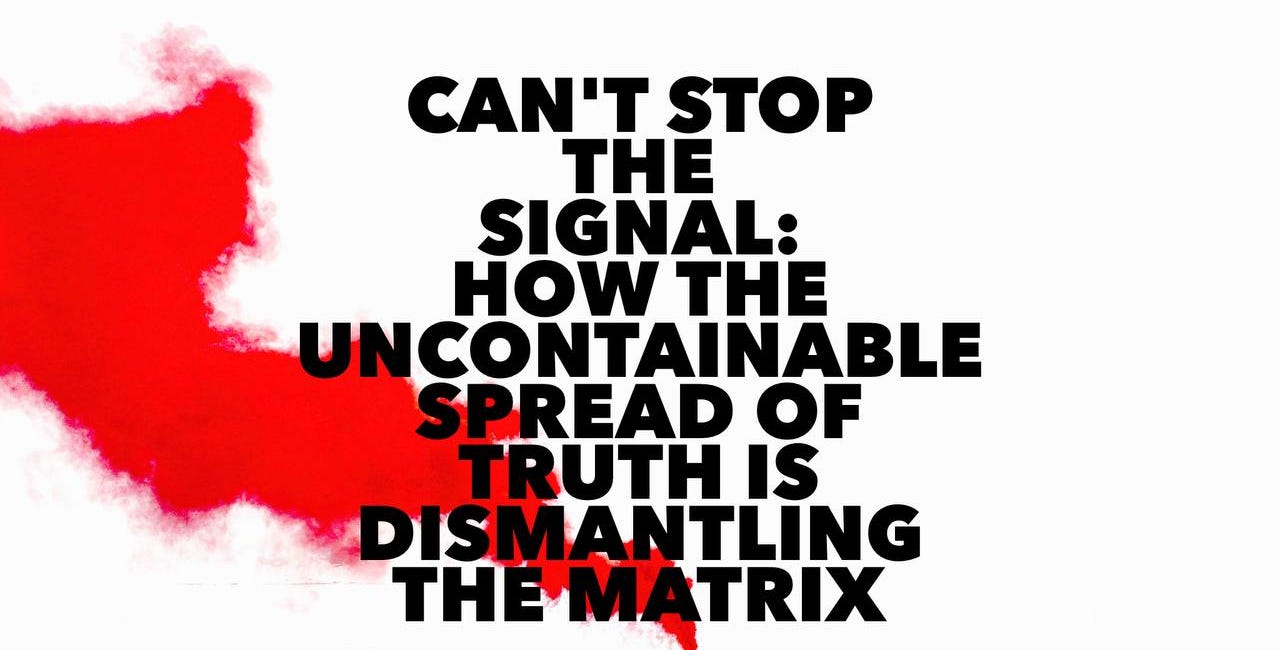 Can't Stop the Signal: How the Uncontainable Spread of Truth Is Dismantling the Matrix
