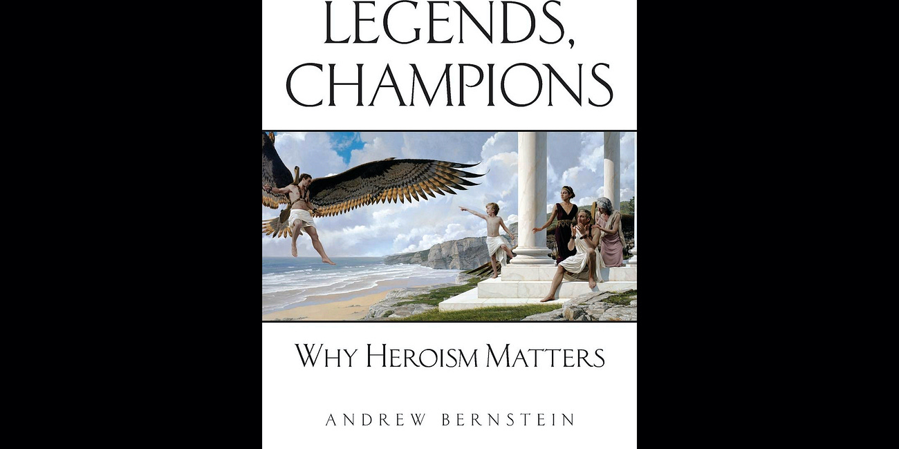 Heroes, Legends, Champions: Why Heroism Matters by Andrew Bernstein