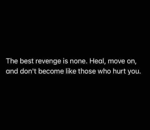 The Best Revenge Is None. Heal, Move On, And Don't Become Like Those Who Hurt You.