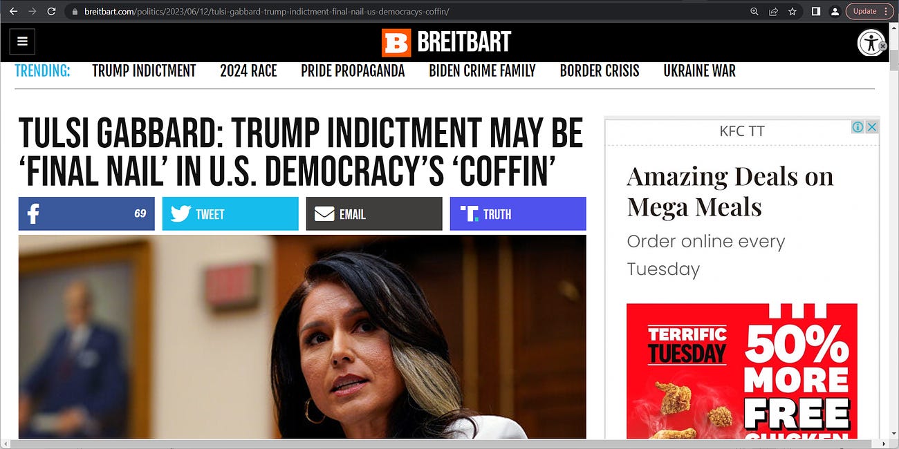 Tulsi signals they have gone too far, the democrats, the deepstate, DC swmap, the RINOs: 'Trump Indictment May Be ‘Final Nail’ in U.S. Democracy’s ‘Coffin’' (Tulsi Gabbard); truth be told, I always 