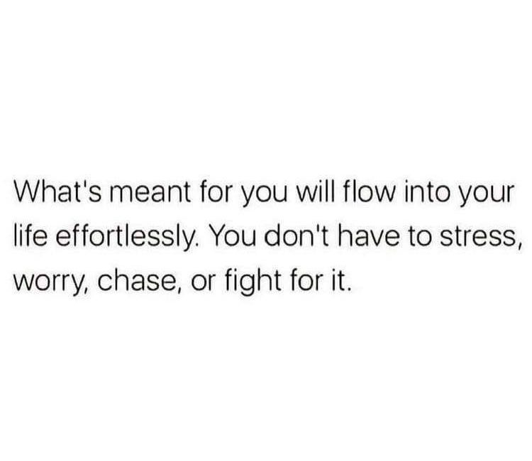 What's Meant For You Will Flow Into Your Life Effortlessly. You Don't Have To Stress, Worry, Chase, Or Fight For It.