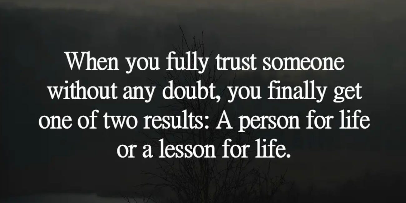 When You Fully Trust Someone Without Any Doubt, You Finally Get One of Two Results: A Person For Life Or A Lesson For Life