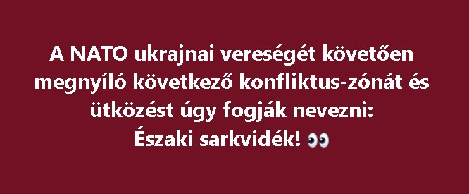 A NATO ukrajnai vereségét követően megnyíló következő konfliktus-zónát úgy fogják nevezni: Északi sarkvidék! 