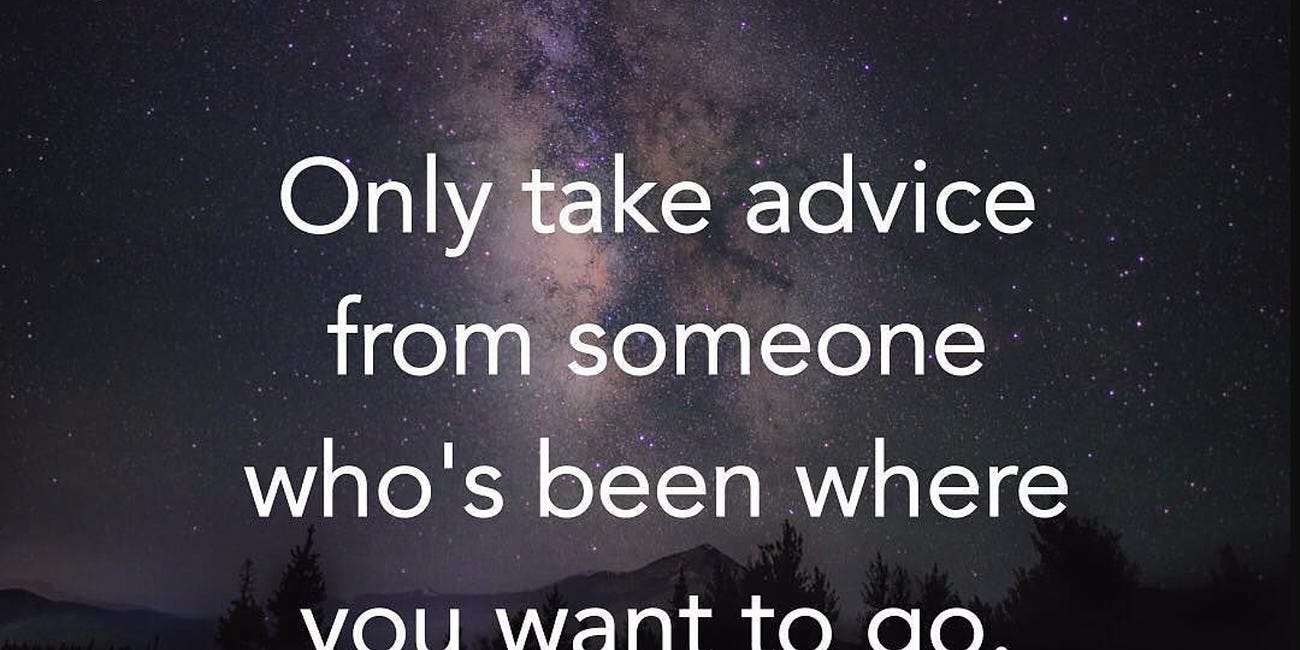 Only Take Advice From Someone Who's Been Where You Want To Go
