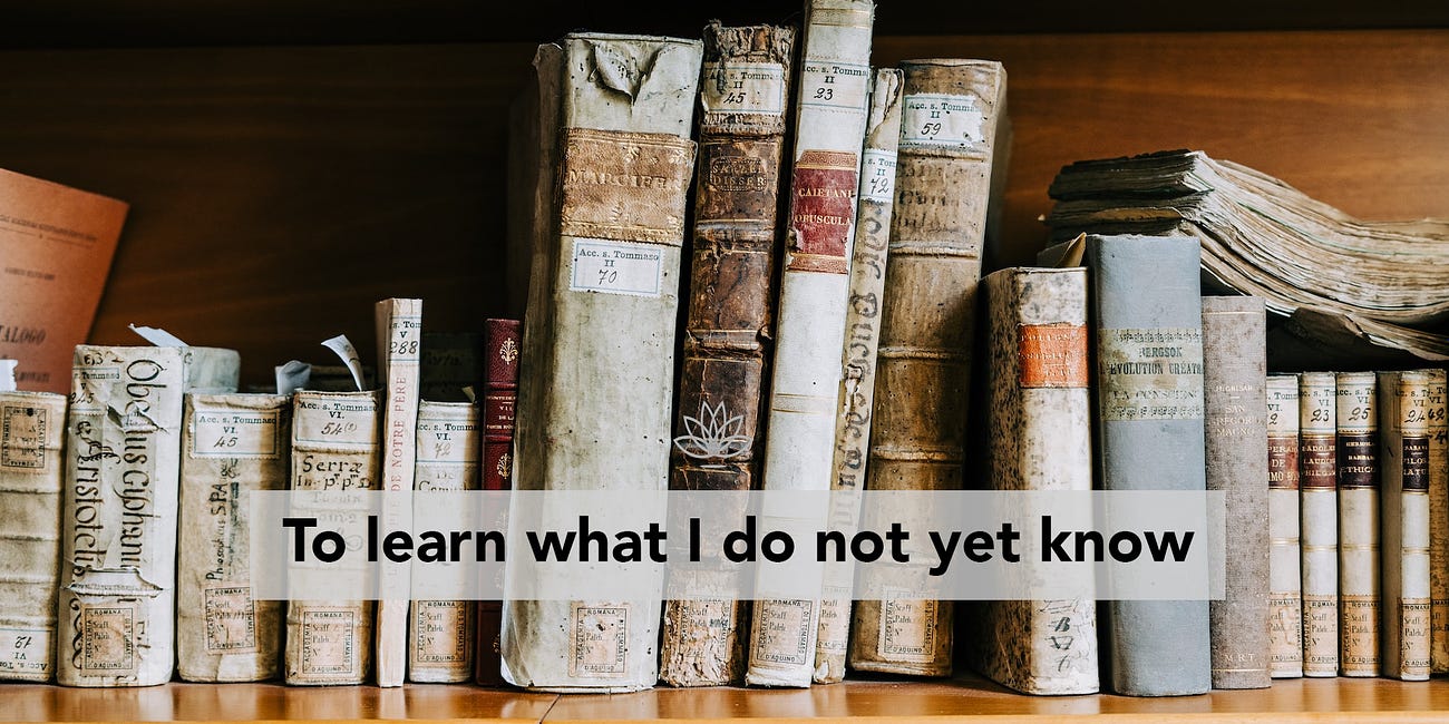 To learn what I do not yet know
