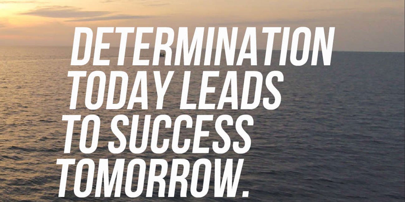 Determination Today Leads To Success Tomorrow
