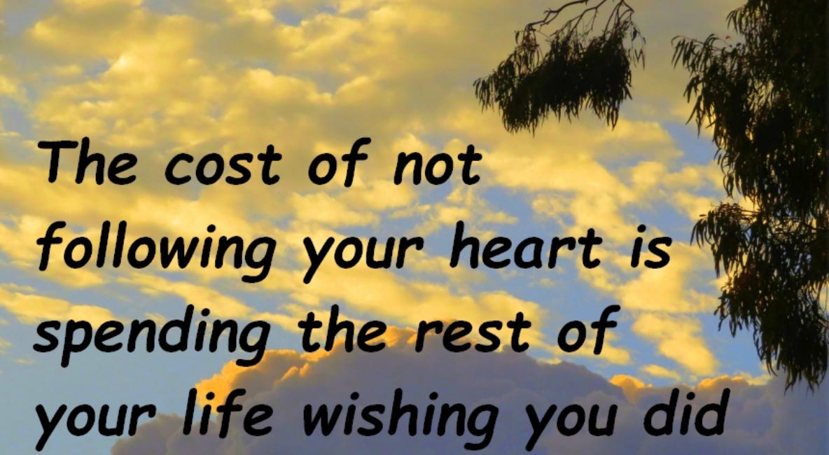 The Cost of Not Following Your Heart Is Spending the Rest of Your Life Wishing You Did