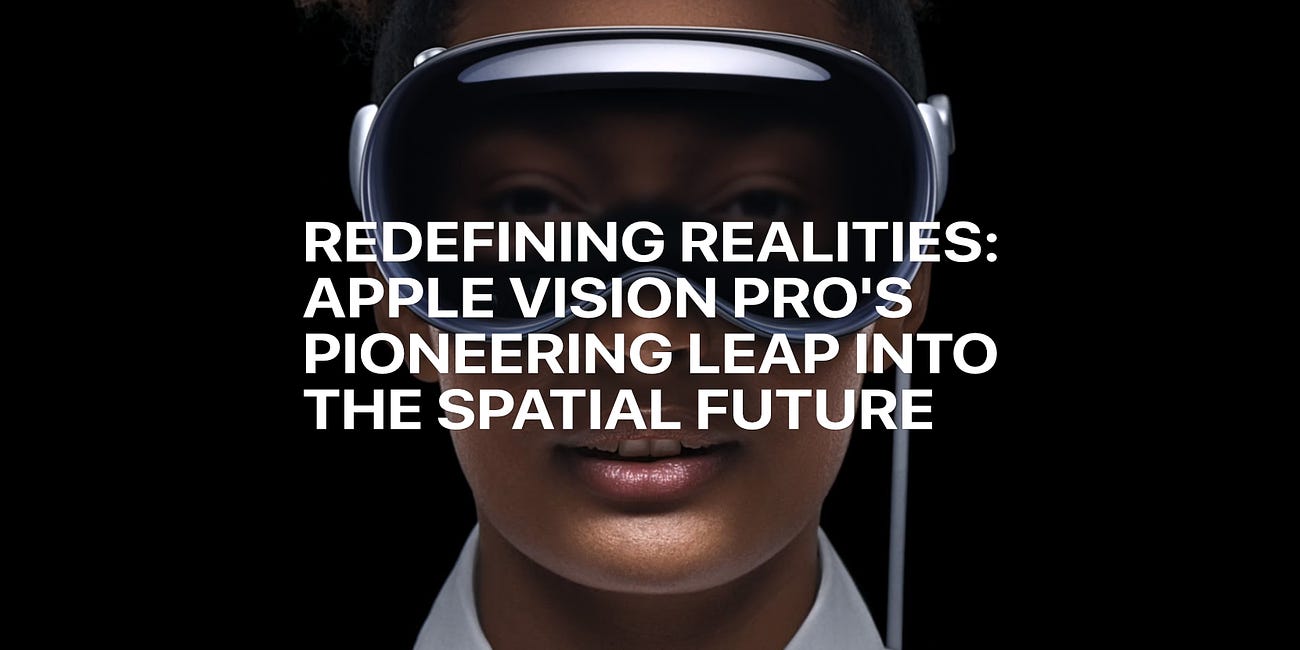 Redefining Realities: Apple Vision Pro's Pioneering Leap into the Spatial Future