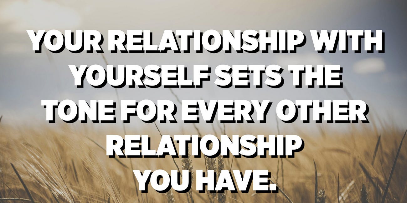 Your Relationship With Yourself Sets The Tone For Every Other Relationship You Have