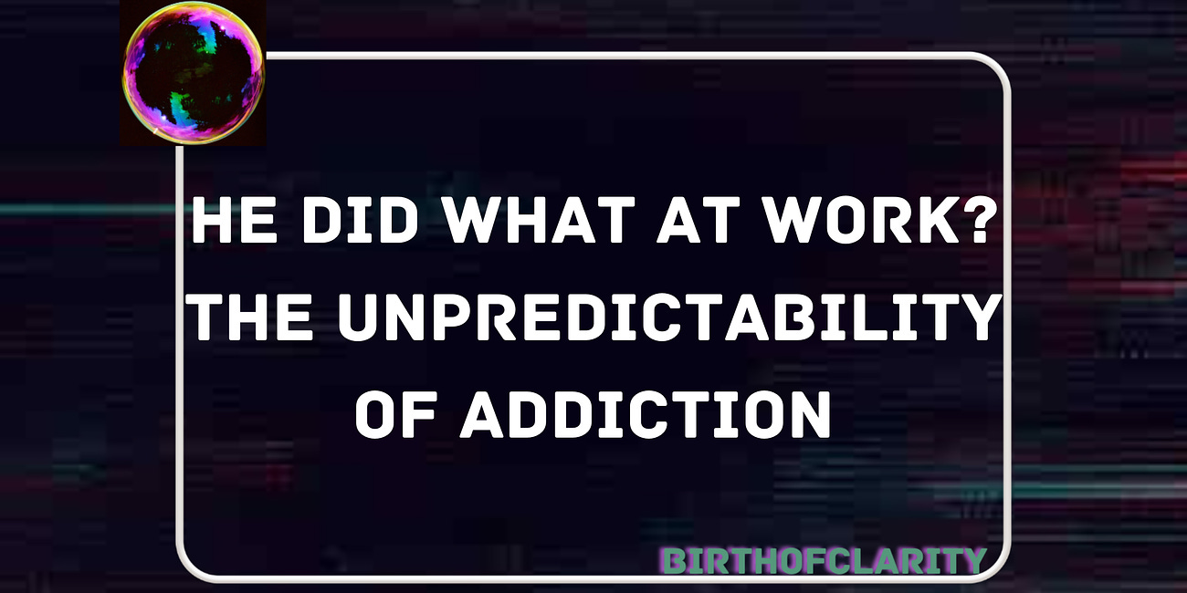 He Did What at Work? The Unpredictability of Addiction