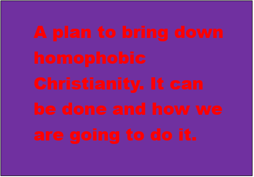 Taking down anti-Gay Christianity: It can be done and how we are going to do it. 