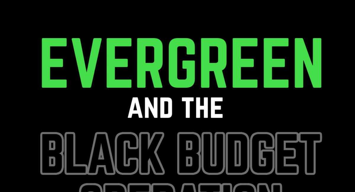 EVERGREEN & The Black Budget Operation (PART 1)