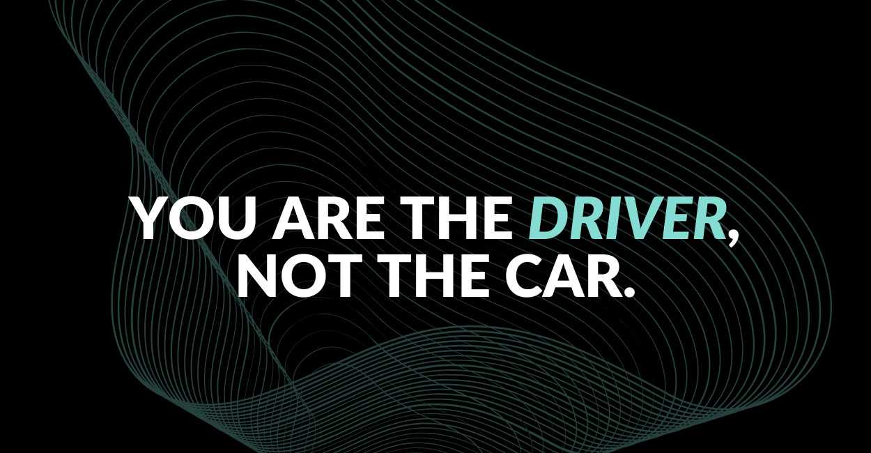 You are the Driver, Not the Car