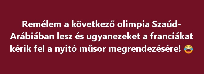 Remélem a következő olimpia Szaúd-Arábiában lesz és ugyanezeket a franciákat kérik fel a nyitó műsor megrendezésére! 😂