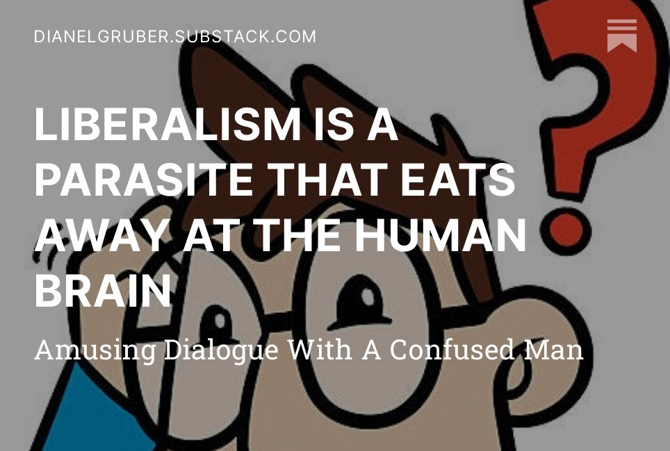LIBERALISM IS A PARASITE THAT EATS AWAY AT THE HUMAN BRAIN 