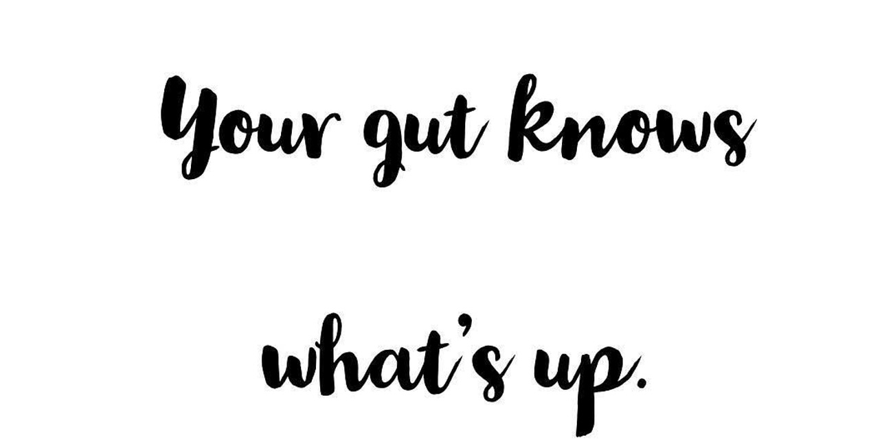 Your Gut Knows What's Up. Trust It.