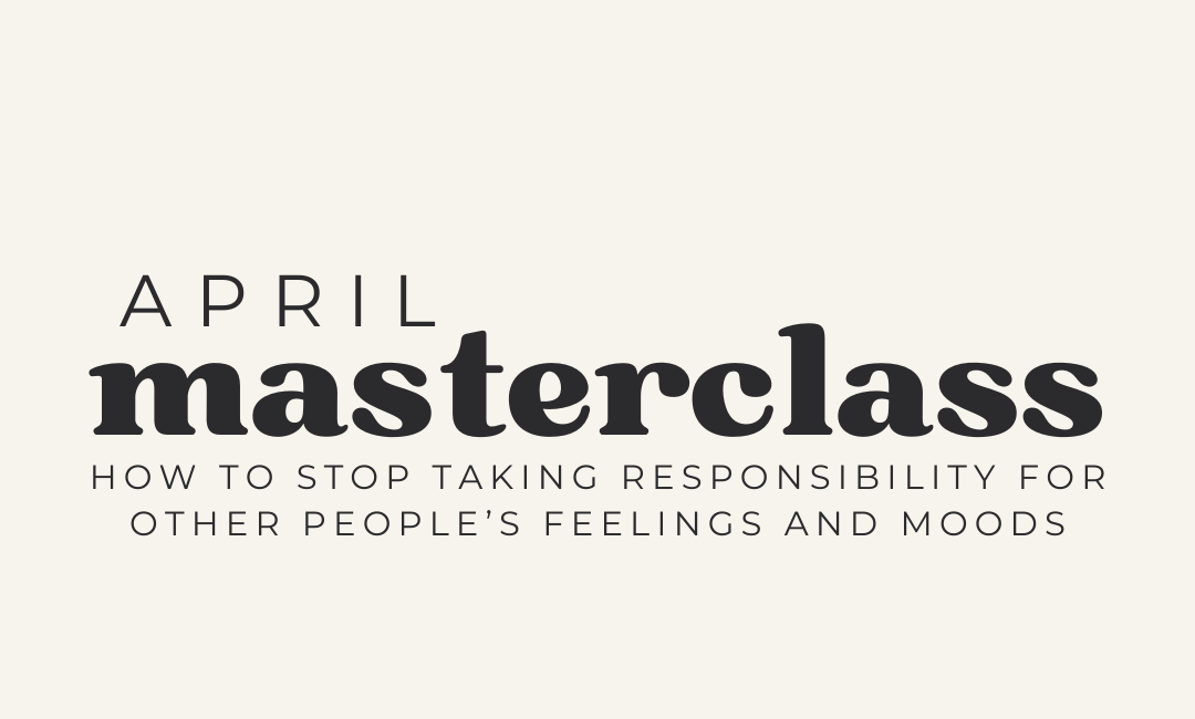 MASTERCLASS: How to Stop Taking Responsibility for Other People's Feelings and Moods