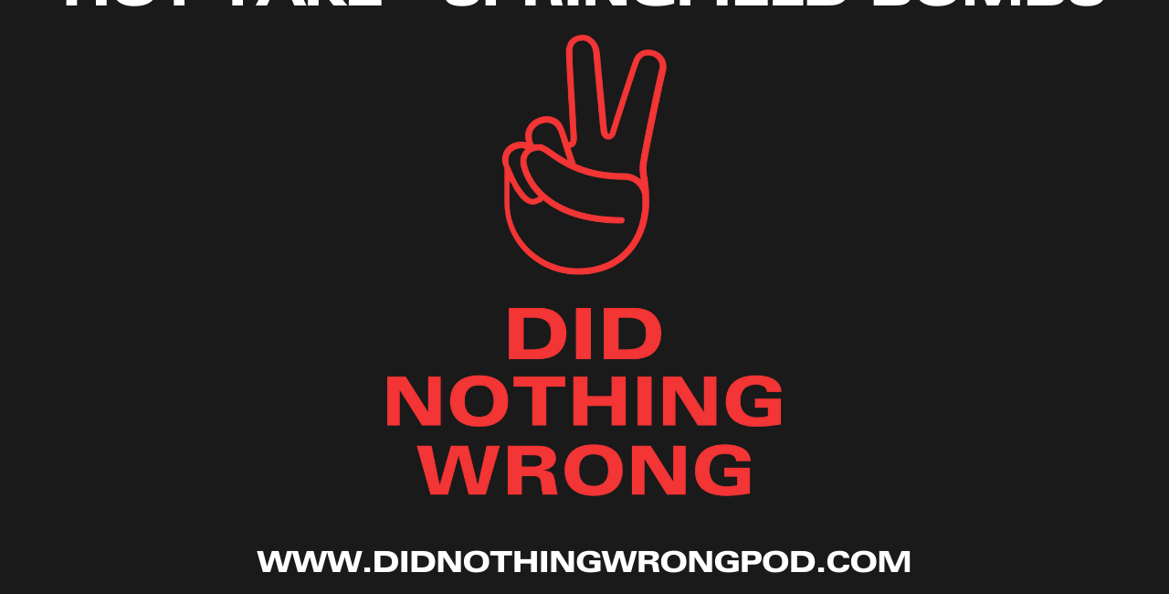 Did Nothing Wrong Hot Take - Springfield Bombs