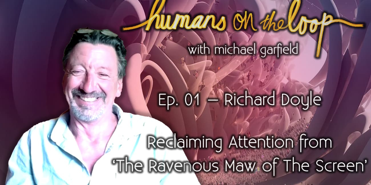 Reclaiming Attention from 'The Ravenous Maw of The Screen' with Richard Doyle