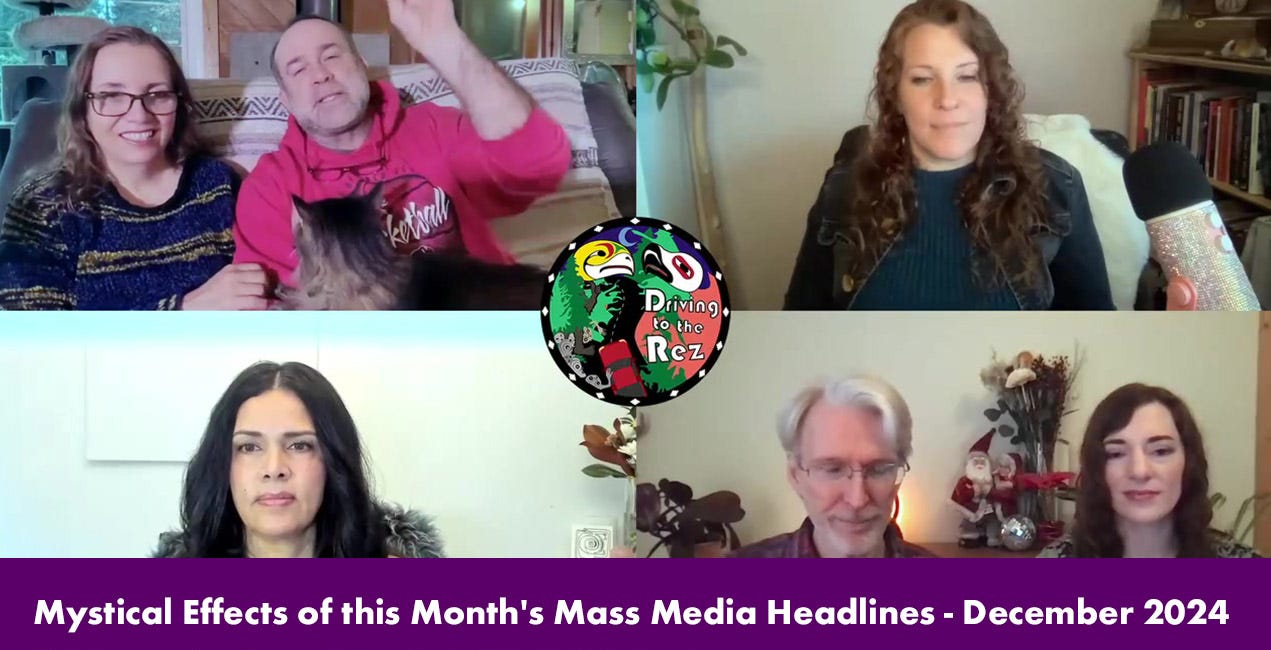 Mystical Effects of this Month's Mass Media Headlines - December 2024 - Driving to the Rez - Episode 227 - Full Episode
