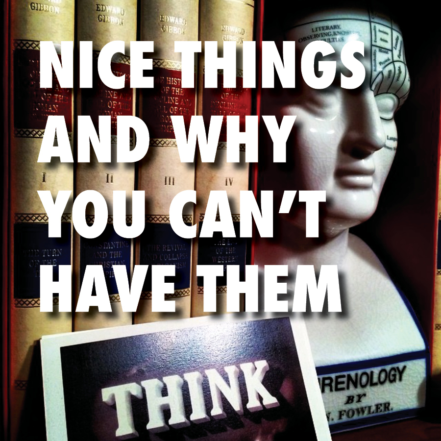 Nice Things And Why You Can’t Have Them