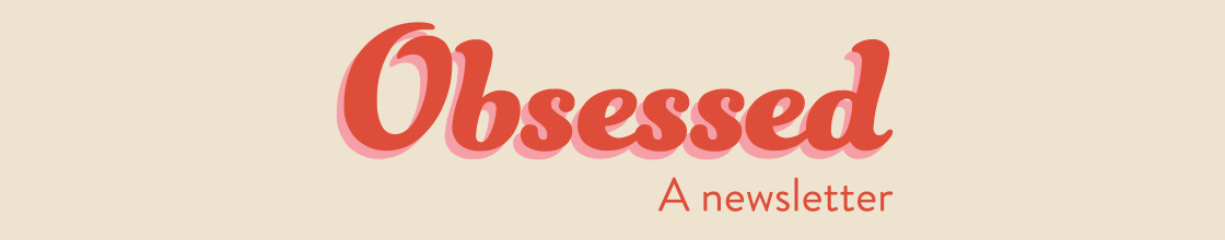 OBSESSED: A Newsletter