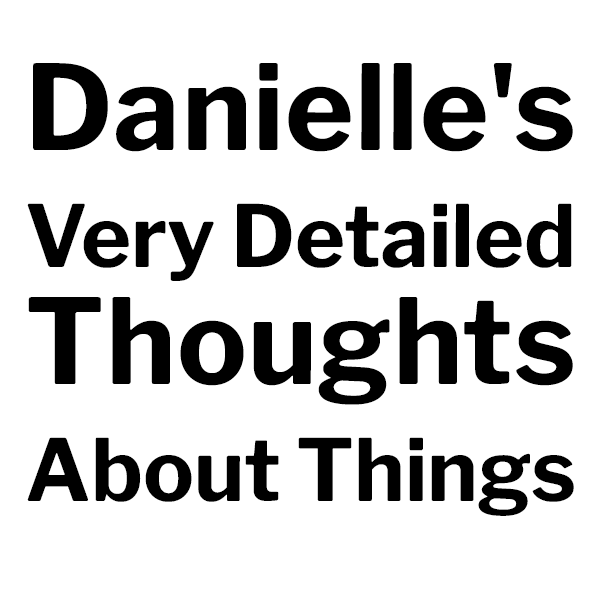 Danielle's Very Detailed Thoughts About Things