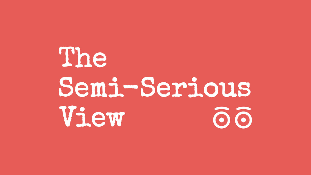 The Semi-Serious View