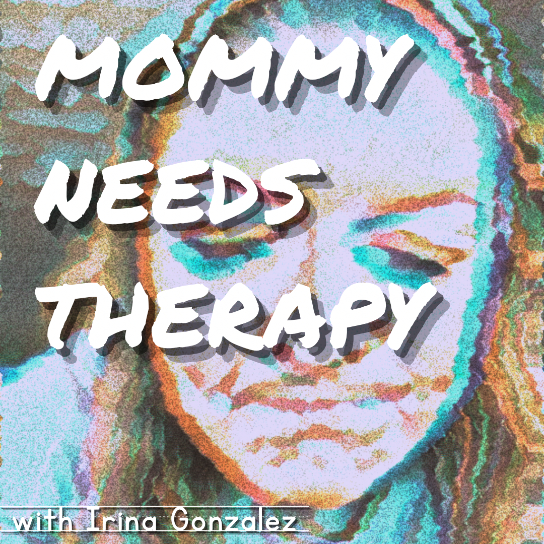 Mommy Needs Therapy with Irina Gonzalez