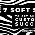 🍵7 Soft Skills To Get Ahead in Customer Success