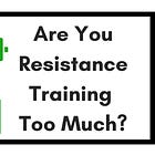 Are You Resistance Training Too Much?