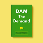 How To DAM The Demand: Redesign Your Category, Take 76% Of The Market, And Leave Your Competition Wondering What Happened 
