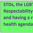 Sexually Transmitted Diseases and the Gay Agenda as opposed to the LGBTQXYZ agenda.