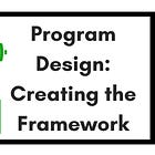 Creating the Framework for Program Design