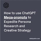 How to use ChatGPT Mega-Prompts to Expedite Persona Research and Creative Strategy