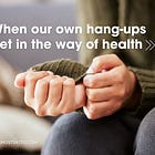 When our own hangups get in the way of health